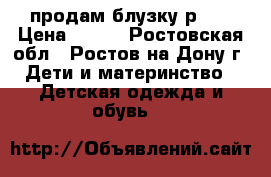 продам блузку р.40 › Цена ­ 300 - Ростовская обл., Ростов-на-Дону г. Дети и материнство » Детская одежда и обувь   